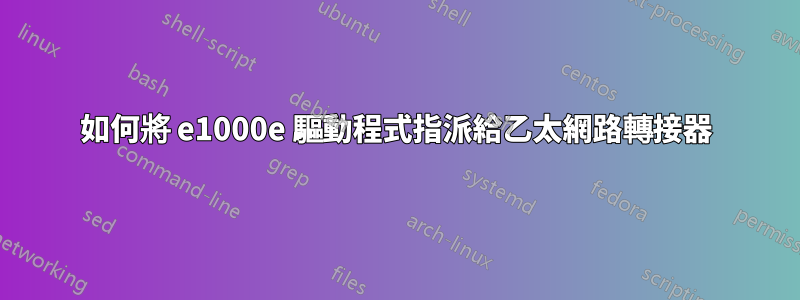 如何將 e1000e 驅動程式指派給乙太網路轉接器