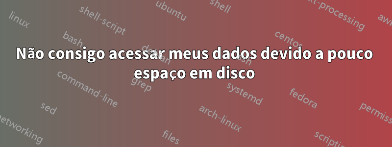 Não consigo acessar meus dados devido a pouco espaço em disco