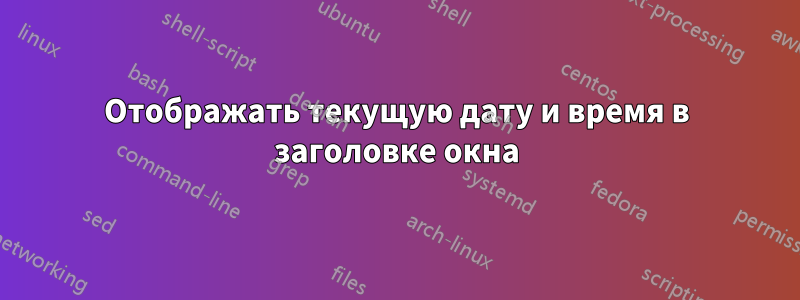 Отображать текущую дату и время в заголовке окна