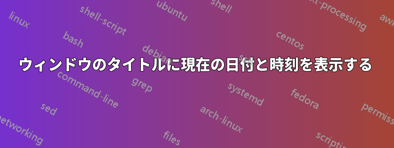 ウィンドウのタイトルに現在の日付と時刻を表示する