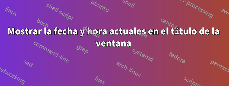 Mostrar la fecha y hora actuales en el título de la ventana