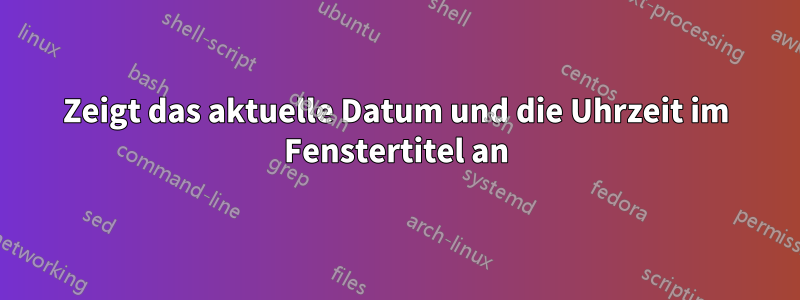 Zeigt das aktuelle Datum und die Uhrzeit im Fenstertitel an