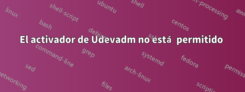 El activador de Udevadm no está permitido