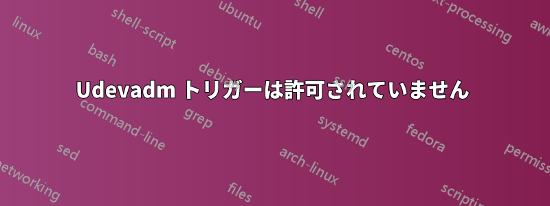 Udevadm トリガーは許可されていません