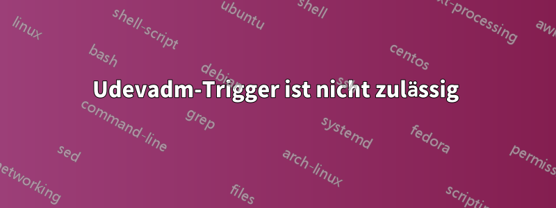 Udevadm-Trigger ist nicht zulässig