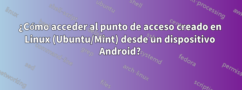 ¿Cómo acceder al punto de acceso creado en Linux (Ubuntu/Mint) desde un dispositivo Android?