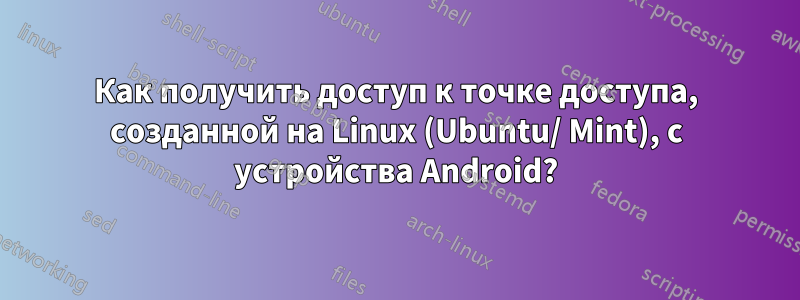 Как получить доступ к точке доступа, созданной на Linux (Ubuntu/ Mint), с устройства Android?