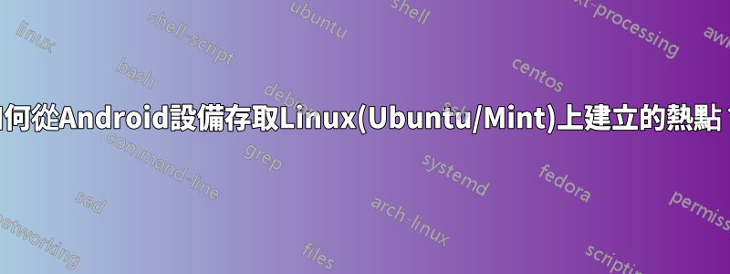 如何從Android設備存取Linux(Ubuntu/Mint)上建立的熱點？