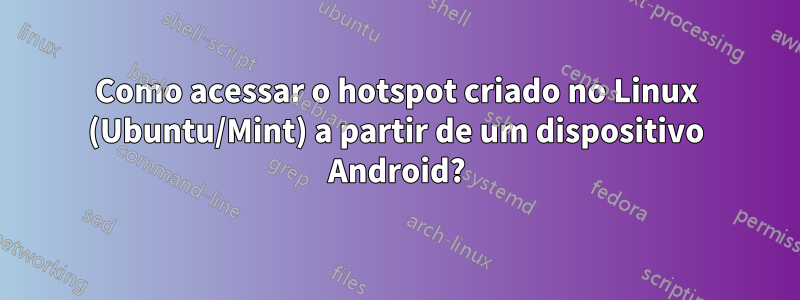 Como acessar o hotspot criado no Linux (Ubuntu/Mint) a partir de um dispositivo Android?