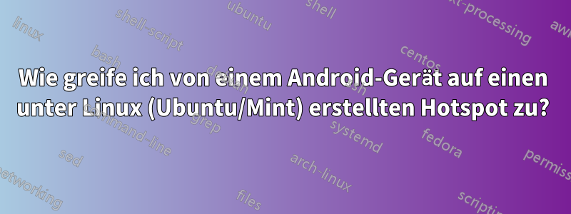 Wie greife ich von einem Android-Gerät auf einen unter Linux (Ubuntu/Mint) erstellten Hotspot zu?