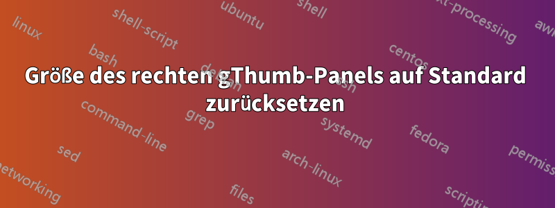 Größe des rechten gThumb-Panels auf Standard zurücksetzen