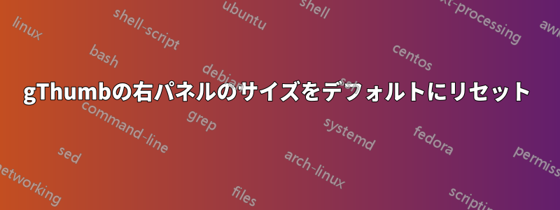 gThumbの右パネルのサイズをデフォルトにリセット