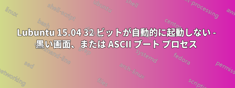 Lubuntu 15.04 32 ビットが自動的に起動しない - 黒い画面、または ASCII ブート プロセス