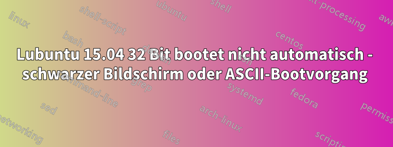 Lubuntu 15.04 32 Bit bootet nicht automatisch - schwarzer Bildschirm oder ASCII-Bootvorgang