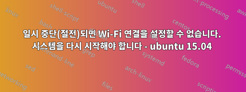 일시 중단(절전)되면 Wi-Fi 연결을 설정할 수 없습니다. 시스템을 다시 시작해야 합니다 - ubuntu 15.04