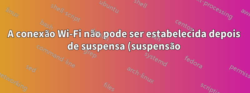 A conexão Wi-Fi não pode ser estabelecida depois de suspensa (suspensão). Precisa reiniciar o sistema - Ubuntu 15.04