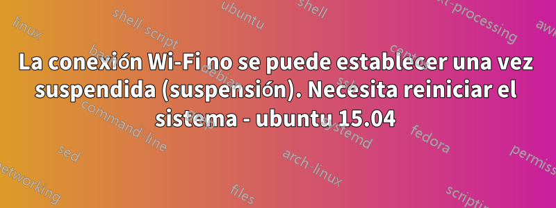 La conexión Wi-Fi no se puede establecer una vez suspendida (suspensión). Necesita reiniciar el sistema - ubuntu 15.04