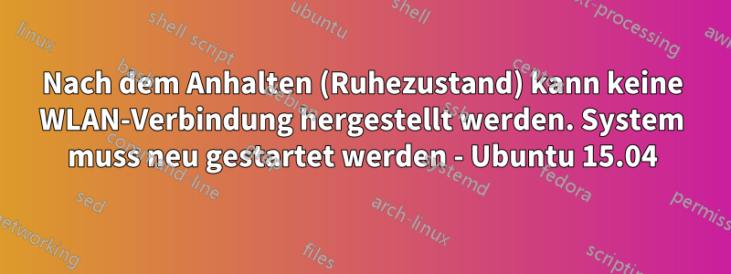 Nach dem Anhalten (Ruhezustand) kann keine WLAN-Verbindung hergestellt werden. System muss neu gestartet werden - Ubuntu 15.04