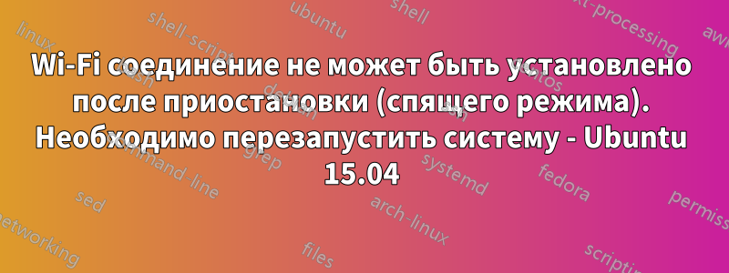 Wi-Fi соединение не может быть установлено после приостановки (спящего режима). Необходимо перезапустить систему - Ubuntu 15.04