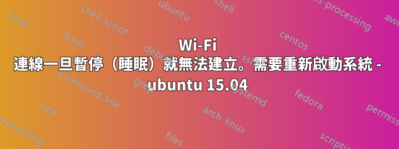 Wi-Fi 連線一旦暫停（睡眠）就無法建立。需要重新啟動系統 - ubuntu 15.04