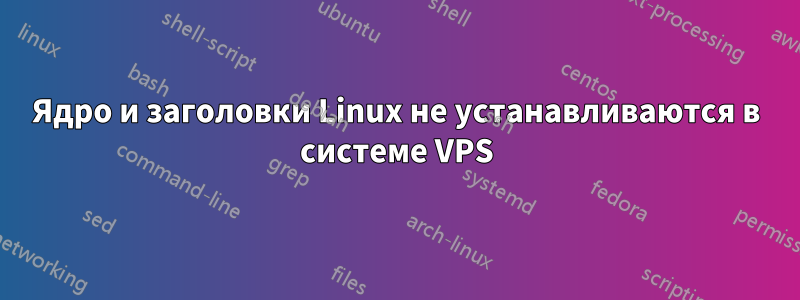 Ядро и заголовки Linux не устанавливаются в системе VPS