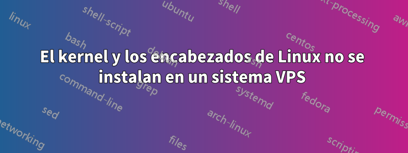 El kernel y los encabezados de Linux no se instalan en un sistema VPS