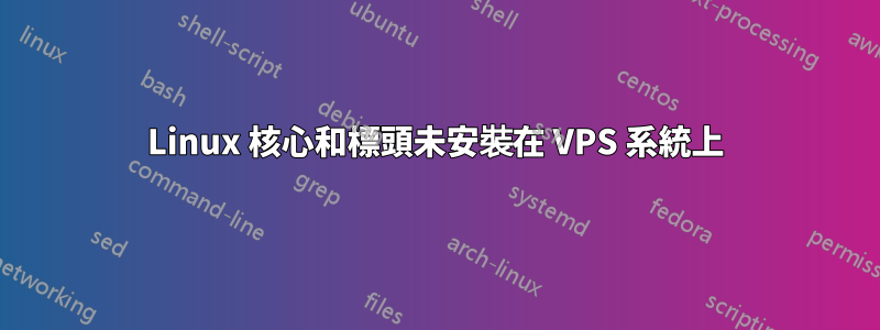 Linux 核心和標頭未安裝在 VPS 系統上