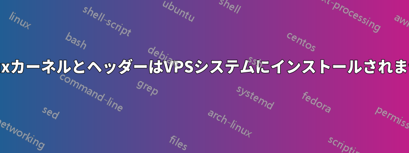 LinuxカーネルとヘッダーはVPSシステムにインストールされません