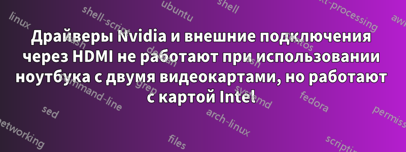 Драйверы Nvidia и внешние подключения через HDMI не работают при использовании ноутбука с двумя видеокартами, но работают с картой Intel