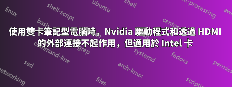 使用雙卡筆記型電腦時，Nvidia 驅動程式和透過 HDMI 的外部連接不起作用，但適用於 Intel 卡