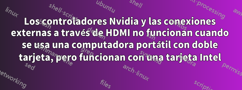 Los controladores Nvidia y las conexiones externas a través de HDMI no funcionan cuando se usa una computadora portátil con doble tarjeta, pero funcionan con una tarjeta Intel