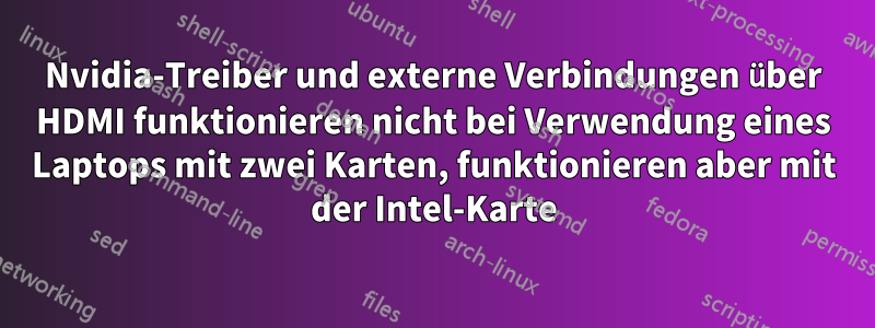 Nvidia-Treiber und externe Verbindungen über HDMI funktionieren nicht bei Verwendung eines Laptops mit zwei Karten, funktionieren aber mit der Intel-Karte