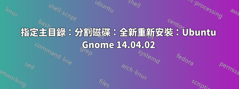 指定主目錄：分割磁碟：全新重新安裝：Ubuntu Gnome 14.04.02