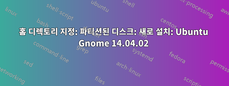 홈 디렉토리 지정: 파티션된 디스크: 새로 설치: Ubuntu Gnome 14.04.02