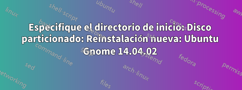 Especifique el directorio de inicio: Disco particionado: Reinstalación nueva: Ubuntu Gnome 14.04.02