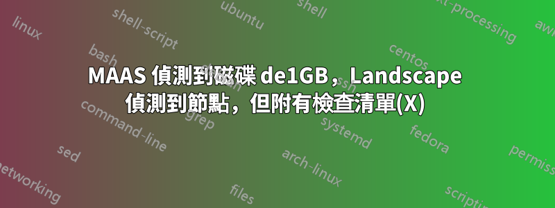 MAAS 偵測到磁碟 de1GB，Landscape 偵測到節點，但附有檢查清單(X)