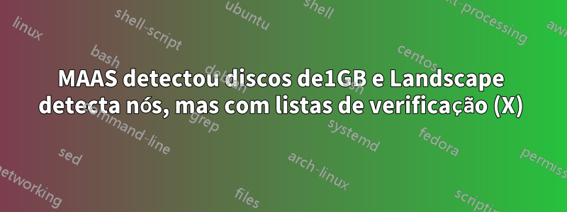 MAAS detectou discos de1GB e Landscape detecta nós, mas com listas de verificação (X)