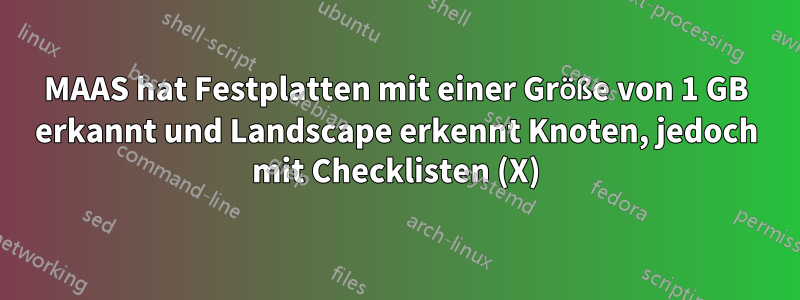 MAAS hat Festplatten mit einer Größe von 1 GB erkannt und Landscape erkennt Knoten, jedoch mit Checklisten (X)