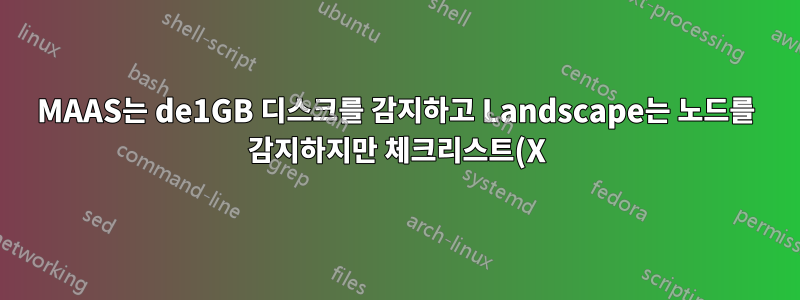 MAAS는 de1GB 디스크를 감지하고 Landscape는 노드를 감지하지만 체크리스트(X)를 사용하여 감지합니다.