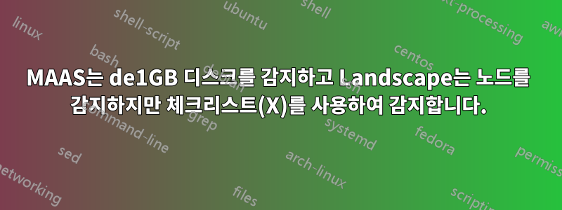 MAAS는 de1GB 디스크를 감지하고 Landscape는 노드를 감지하지만 체크리스트(X)를 사용하여 감지합니다.