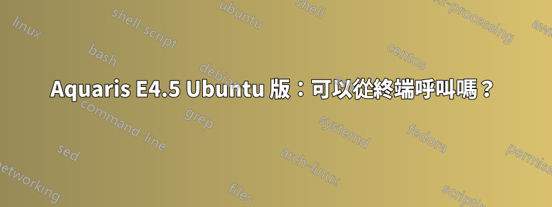 Aquaris E4.5 Ubuntu 版：可以從終端呼叫嗎？