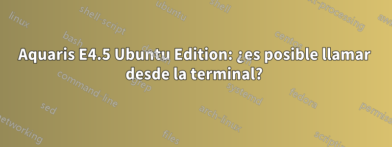 Aquaris E4.5 Ubuntu Edition: ¿es posible llamar desde la terminal?