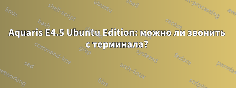 Aquaris E4.5 Ubuntu Edition: можно ли звонить с терминала?