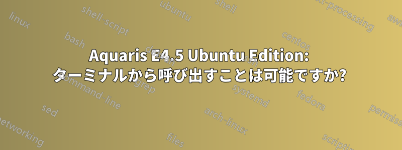 Aquaris E4.5 Ubuntu Edition: ターミナルから呼び出すことは可能ですか?