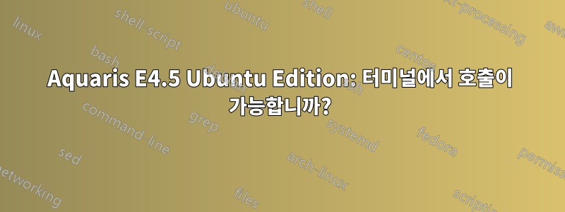 Aquaris E4.5 Ubuntu Edition: 터미널에서 호출이 가능합니까?