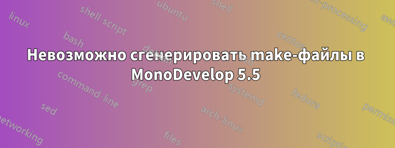 Невозможно сгенерировать make-файлы в MonoDevelop 5.5