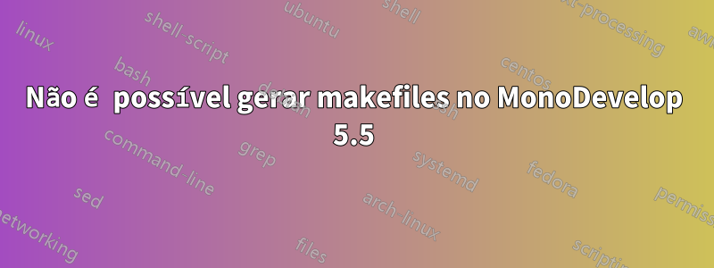 Não é possível gerar makefiles no MonoDevelop 5.5