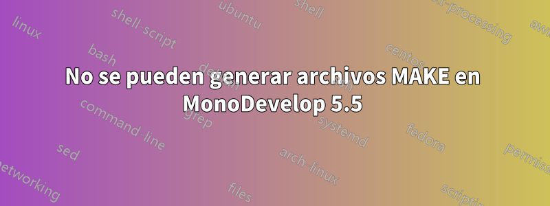 No se pueden generar archivos MAKE en MonoDevelop 5.5