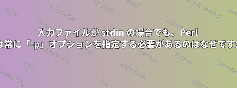 入力ファイルが stdin の場合でも、Perl では常に「-p」オプションを指定する必要があるのはなぜですか?