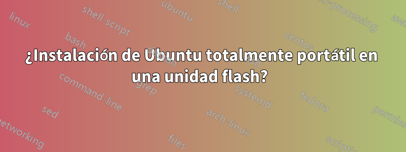 ¿Instalación de Ubuntu totalmente portátil en una unidad flash? 